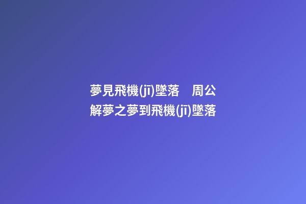夢見飛機(jī)墜落　周公解夢之夢到飛機(jī)墜落